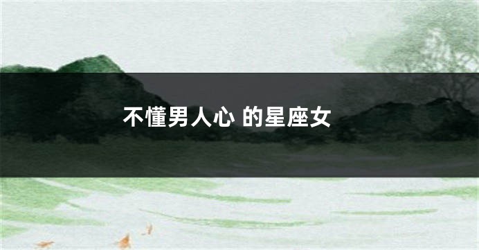 不懂男人心 的星座女