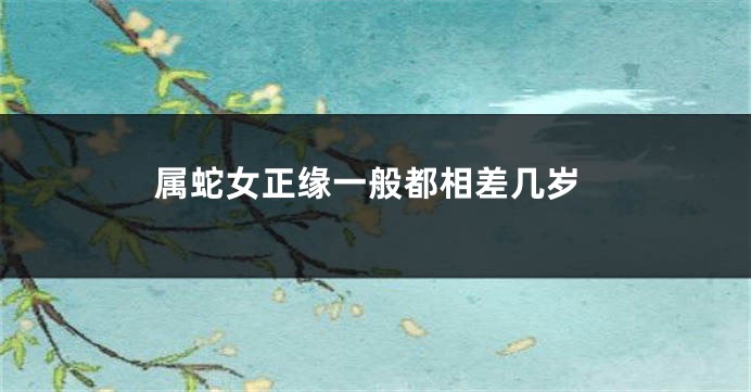 属蛇女正缘一般都相差几岁
