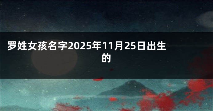 罗姓女孩名字2025年11月25日出生的