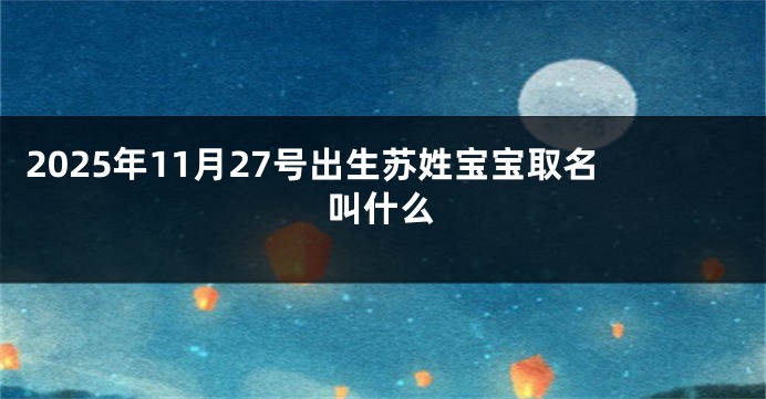 2025年11月27号出生苏姓宝宝取名叫什么