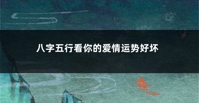 八字五行看你的爱情运势好坏