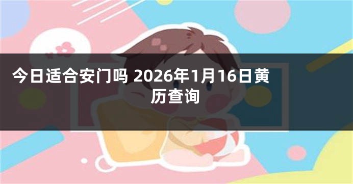 今日适合安门吗 2026年1月16日黄历查询