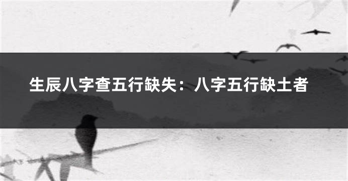 生辰八字查五行缺失：八字五行缺土者