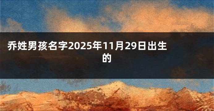 乔姓男孩名字2025年11月29日出生的