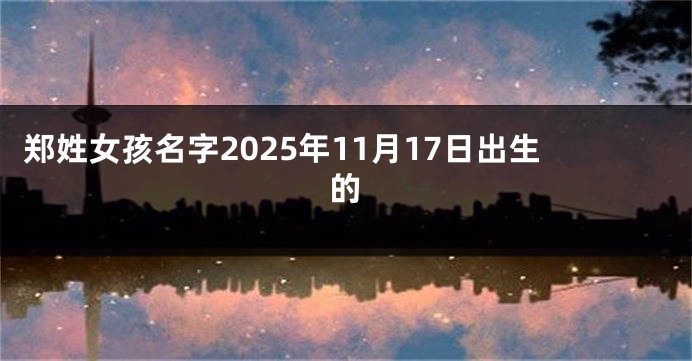 郑姓女孩名字2025年11月17日出生的
