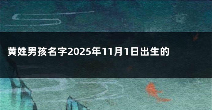 黄姓男孩名字2025年11月1日出生的