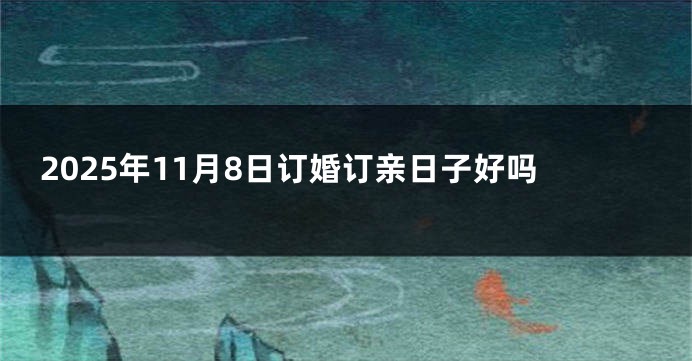 2025年11月8日订婚订亲日子好吗