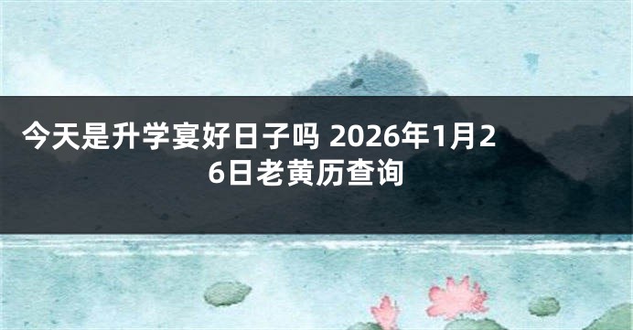今天是升学宴好日子吗 2026年1月26日老黄历查询
