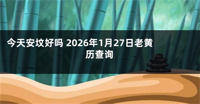今天安坟好吗 2026年1月27日老黄历查询