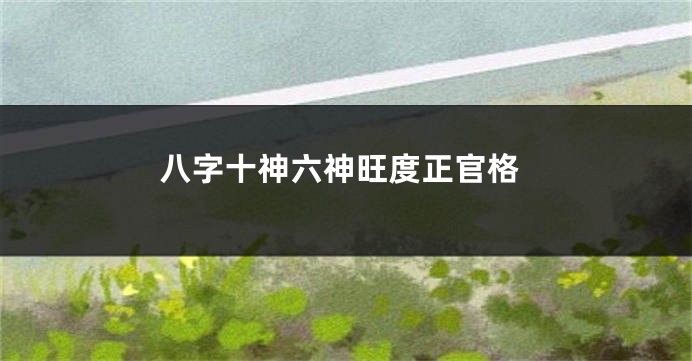 八字十神六神旺度正官格