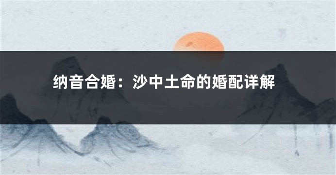 纳音合婚：沙中土命的婚配详解