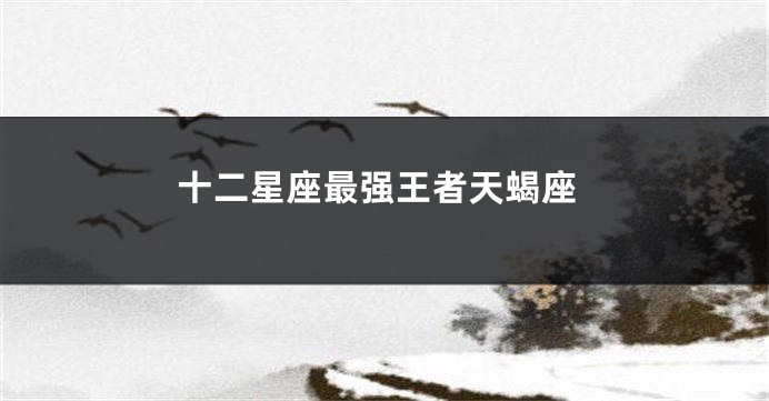 十二星座最强王者天蝎座