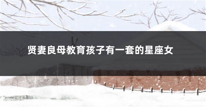 贤妻良母教育孩子有一套的星座女
