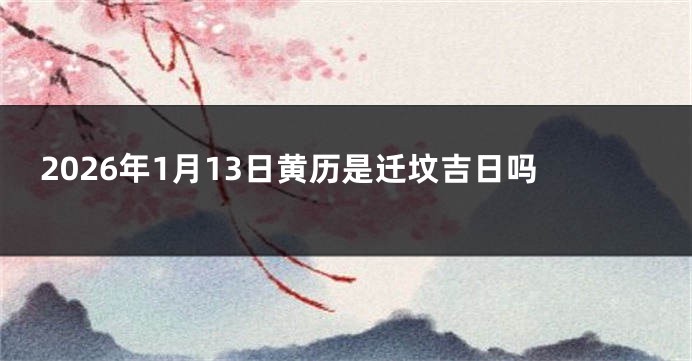 2026年1月13日黄历是迁坟吉日吗