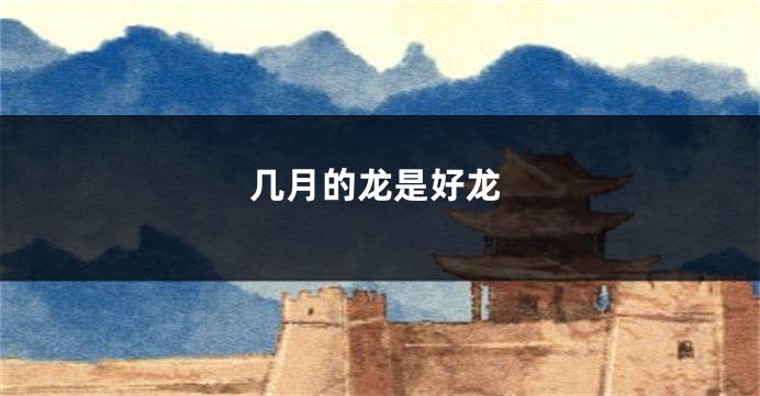 几月的龙是好龙