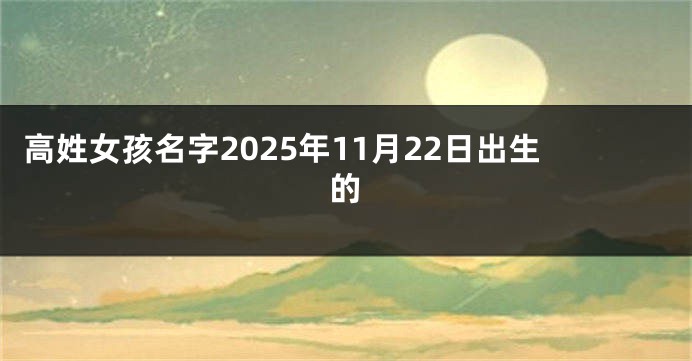 高姓女孩名字2025年11月22日出生的