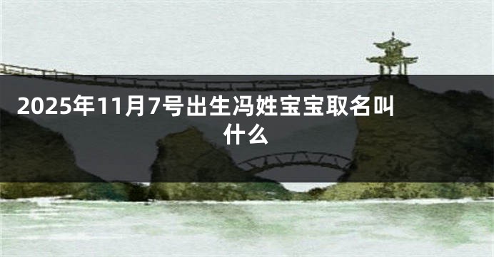 2025年11月7号出生冯姓宝宝取名叫什么