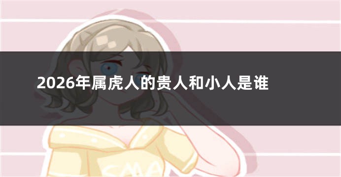 2026年属虎人的贵人和小人是谁