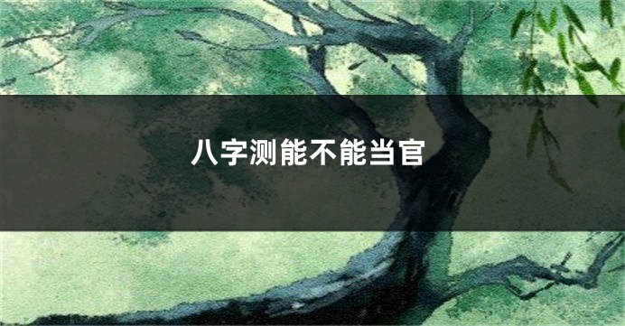 八字测能不能当官