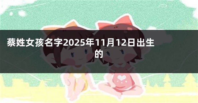蔡姓女孩名字2025年11月12日出生的