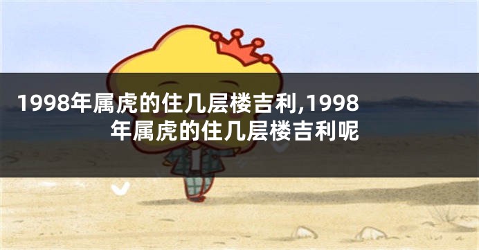 1998年属虎的住几层楼吉利,1998年属虎的住几层楼吉利呢