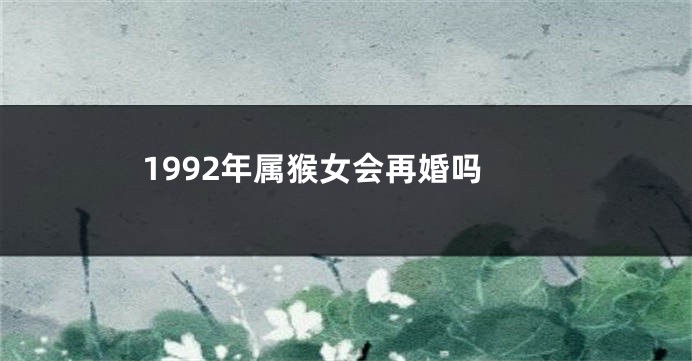 1992年属猴女会再婚吗