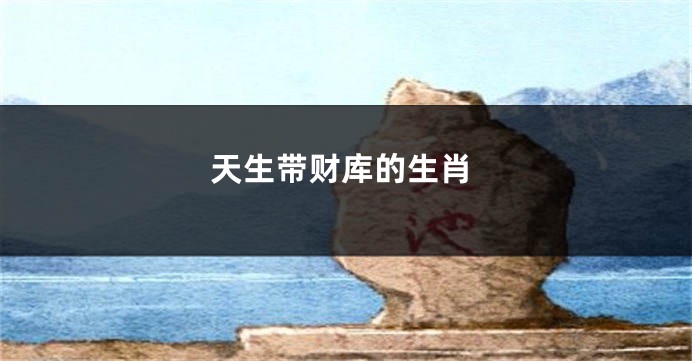 天生带财库的生肖
