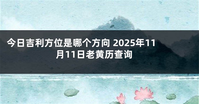 今日吉利方位是哪个方向 2025年11月11日老黄历查询