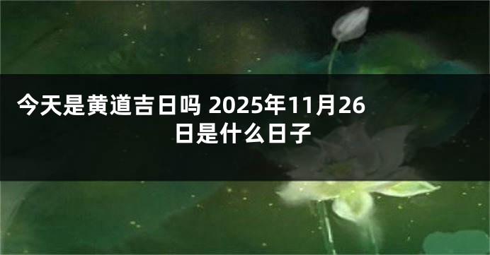 今天是黄道吉日吗 2025年11月26日是什么日子