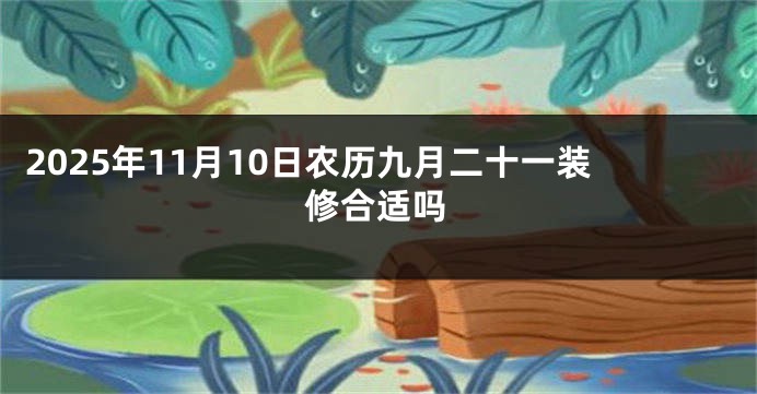 2025年11月10日农历九月二十一装修合适吗