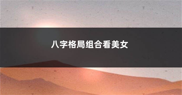 八字格局组合看美女