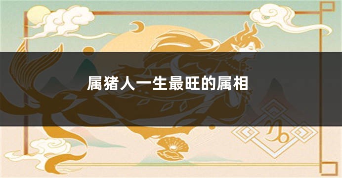 属猪人一生最旺的属相