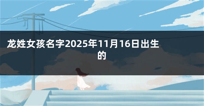 龙姓女孩名字2025年11月16日出生的