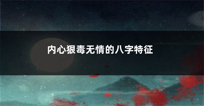 内心狠毒无情的八字特征
