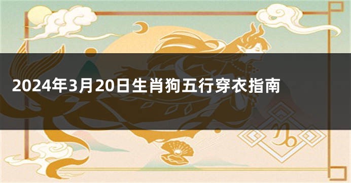 2024年3月20日生肖狗五行穿衣指南