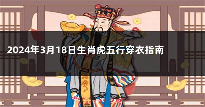 2024年3月18日生肖虎五行穿衣指南