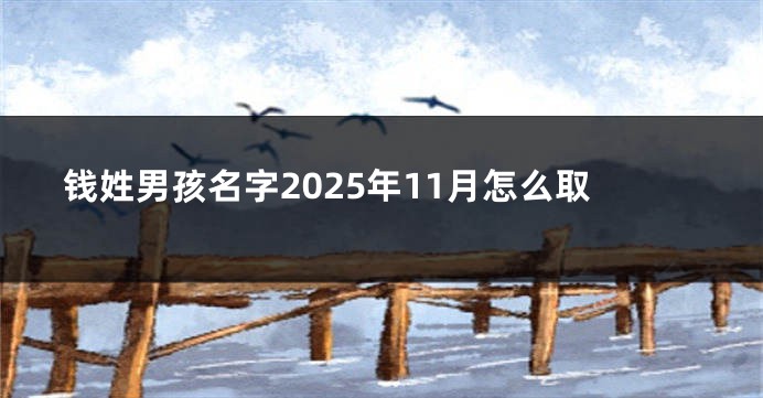 钱姓男孩名字2025年11月怎么取