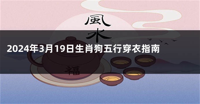 2024年3月19日生肖狗五行穿衣指南