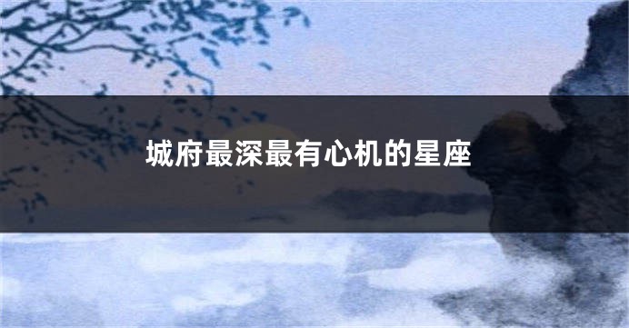 城府最深最有心机的星座