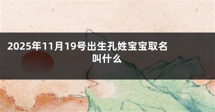 2025年11月19号出生孔姓宝宝取名叫什么