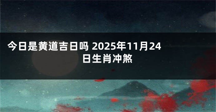 今日是黄道吉日吗 2025年11月24日生肖冲煞