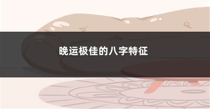 晚运极佳的八字特征