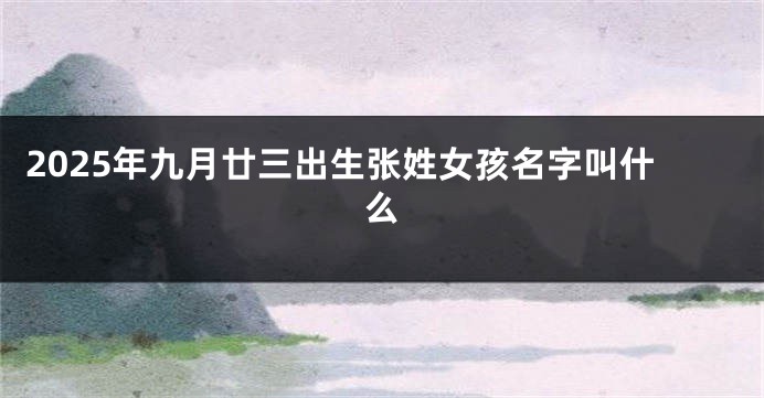 2025年九月廿三出生张姓女孩名字叫什么