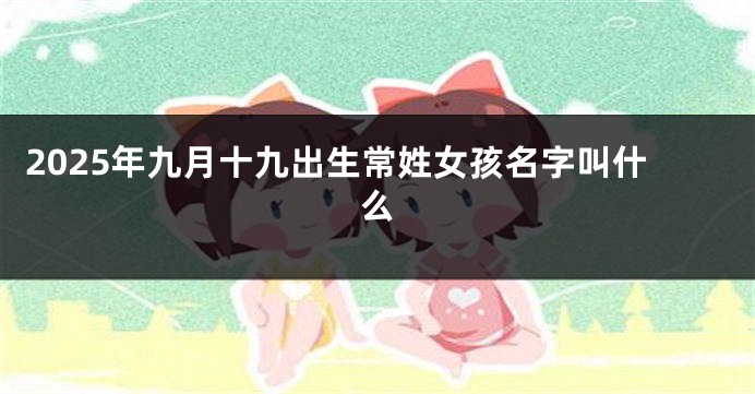 2025年九月十九出生常姓女孩名字叫什么