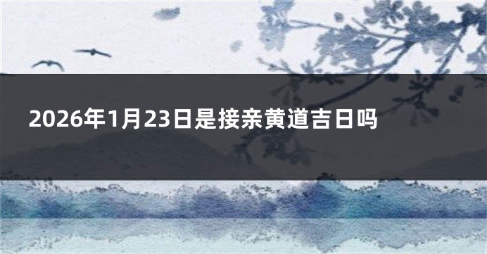 2026年1月23日是接亲黄道吉日吗