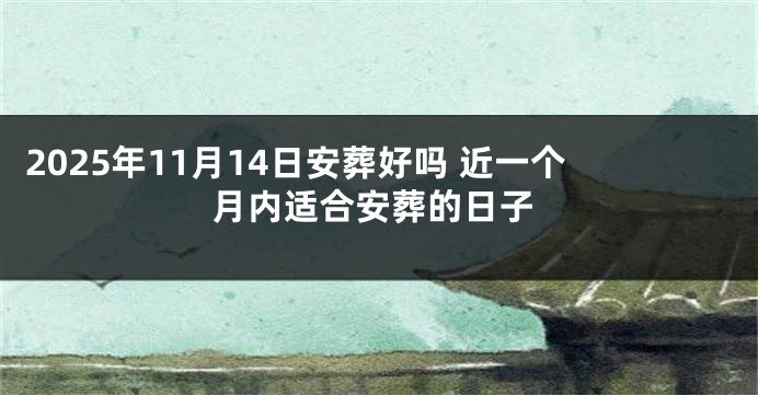 2025年11月14日安葬好吗 近一个月内适合安葬的日子