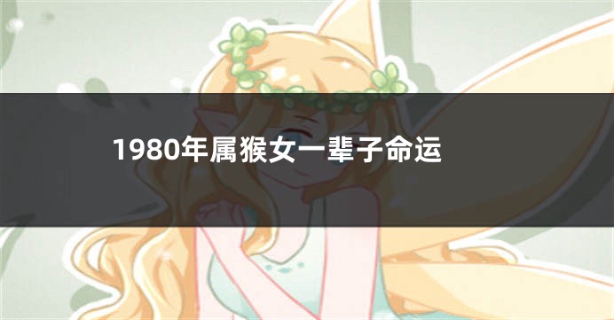 1980年属猴女一辈子命运