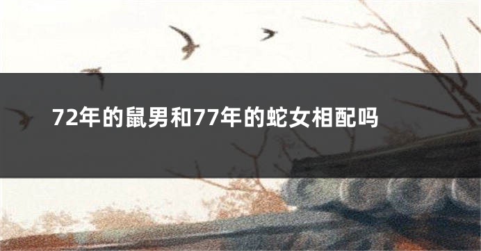 72年的鼠男和77年的蛇女相配吗