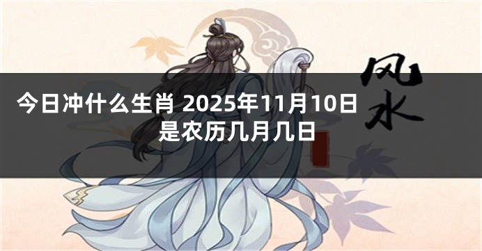 今日冲什么生肖 2025年11月10日是农历几月几日