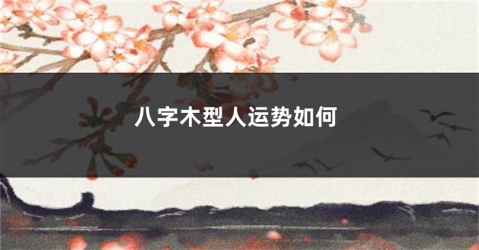 八字木型人运势如何
